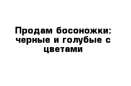 Продам босоножки: черные и голубые с цветами